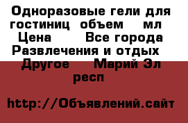 Одноразовые гели для гостиниц, объем 10 мл › Цена ­ 1 - Все города Развлечения и отдых » Другое   . Марий Эл респ.